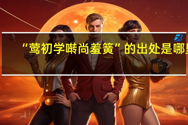 “莺初学啭尚羞簧”的出处是哪里