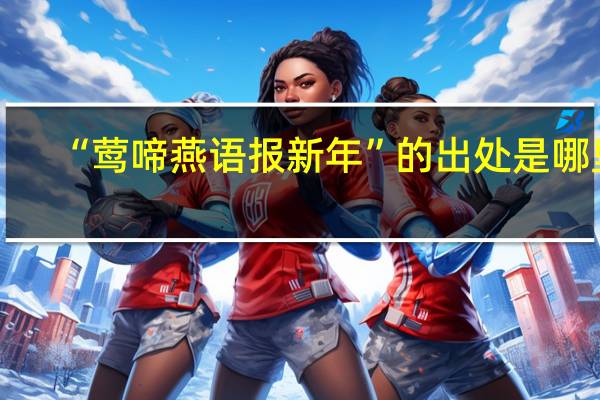 “莺啼燕语报新年”的出处是哪里