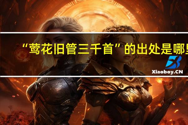 “莺花旧管三千首”的出处是哪里