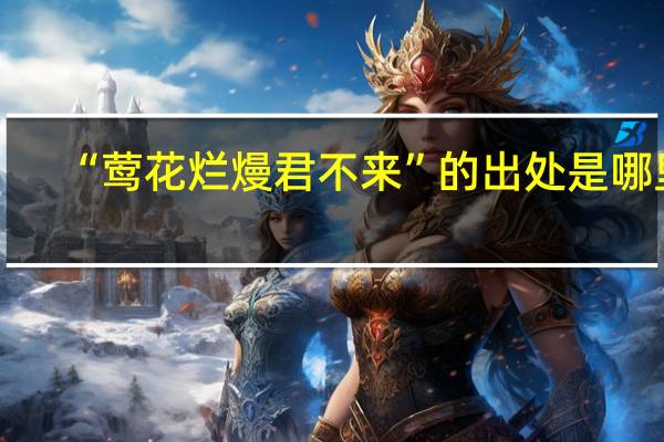 “莺花烂熳君不来”的出处是哪里