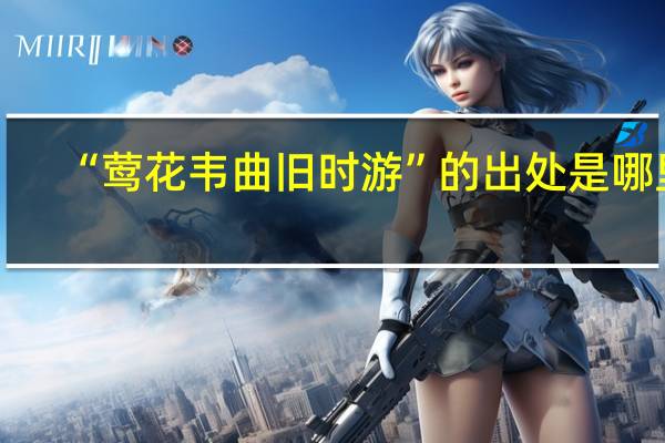 “莺花韦曲旧时游”的出处是哪里