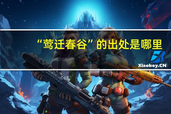 “莺迁春谷”的出处是哪里