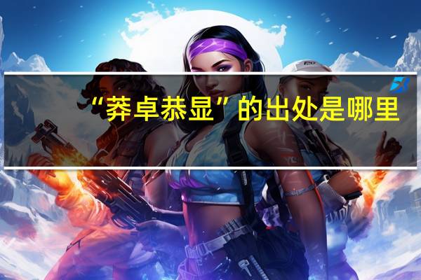“莽卓恭显”的出处是哪里