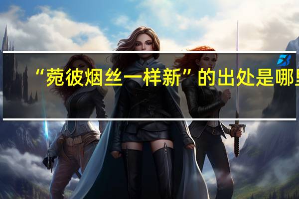 “菀彼烟丝一样新”的出处是哪里