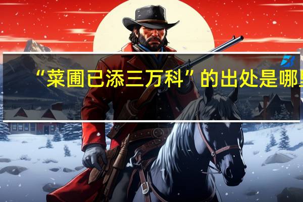 “菜圃已添三万科”的出处是哪里