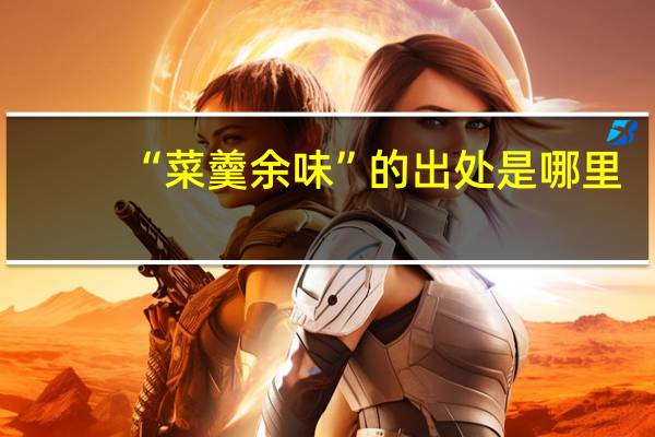 “菜羹余味”的出处是哪里