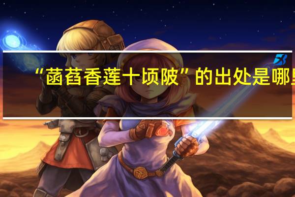 “菡萏香莲十顷陂”的出处是哪里