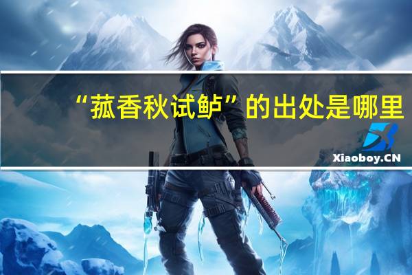 “菰香秋试鲈”的出处是哪里