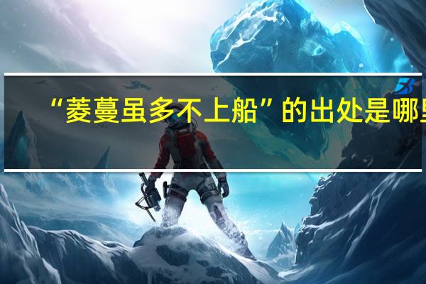 “菱蔓虽多不上船”的出处是哪里