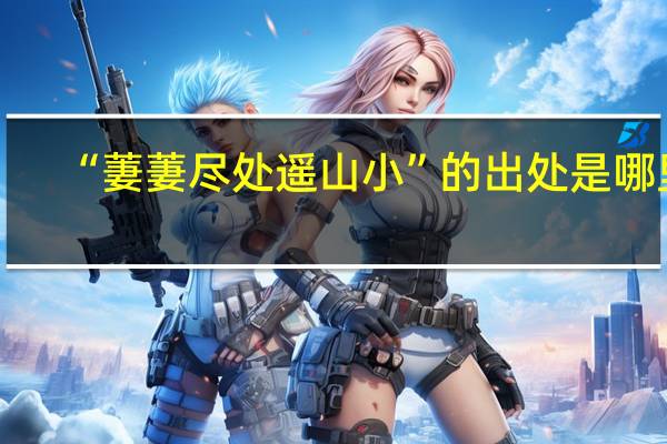 “萋萋尽处遥山小”的出处是哪里