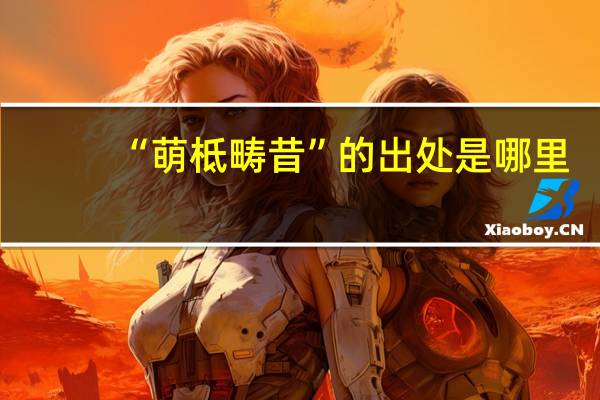 “萌柢畴昔”的出处是哪里