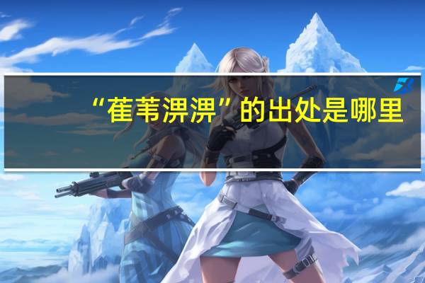 “萑苇淠淠”的出处是哪里