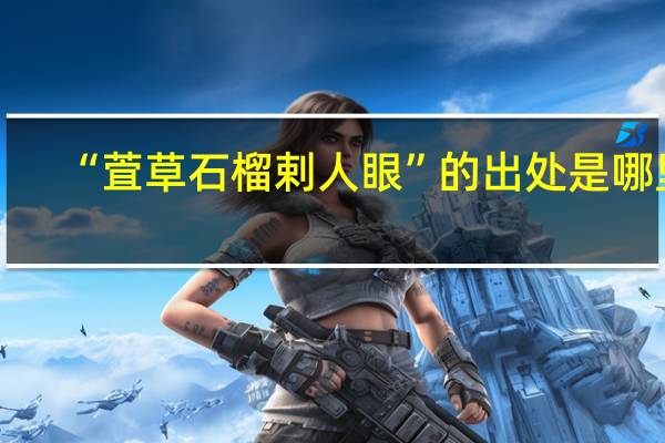 “萓草石榴剌人眼”的出处是哪里