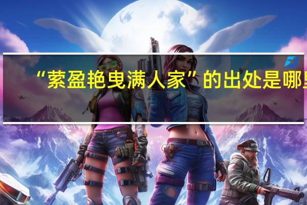 “萦盈艳曳满人家”的出处是哪里