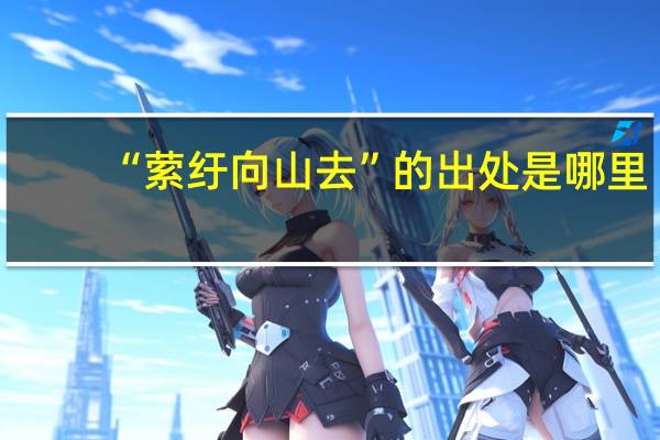 “萦纡向山去”的出处是哪里