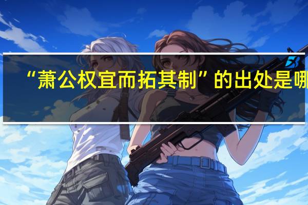 “萧公权宜而拓其制”的出处是哪里