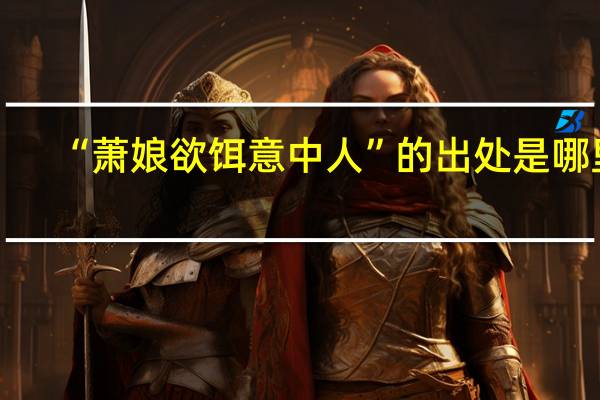 “萧娘欲饵意中人”的出处是哪里