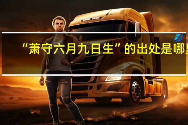 “萧守六月九日生”的出处是哪里