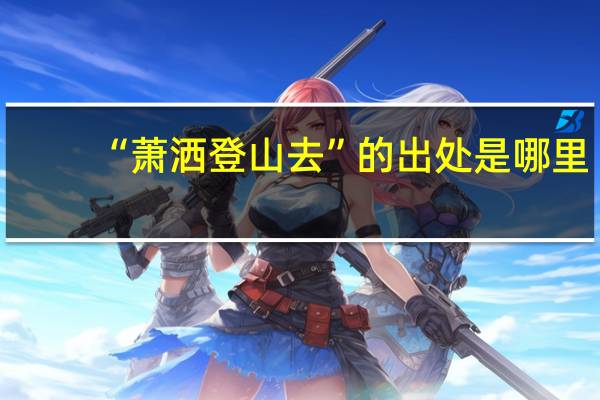 “萧洒登山去”的出处是哪里