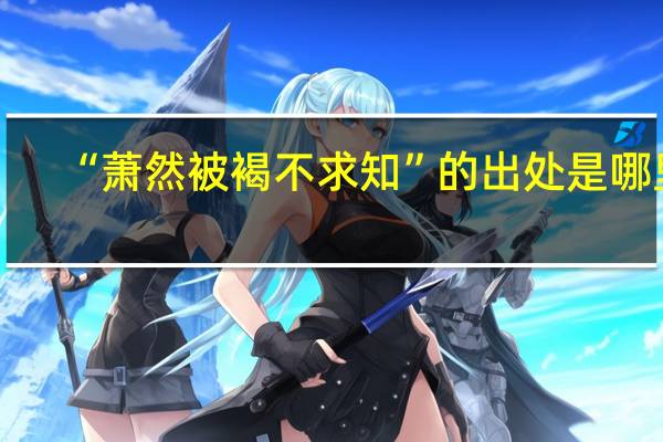 “萧然被褐不求知”的出处是哪里