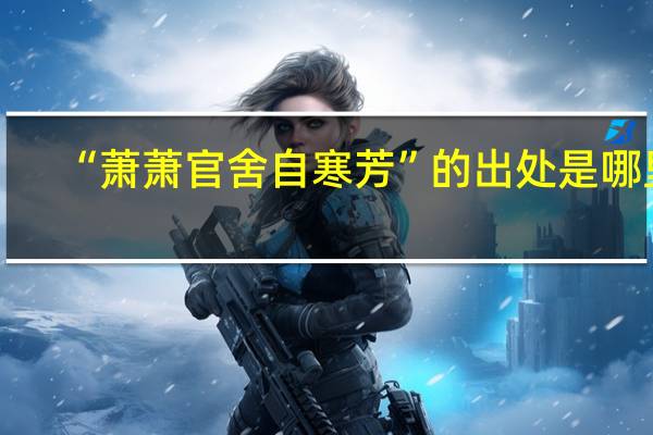 “萧萧官舍自寒芳”的出处是哪里