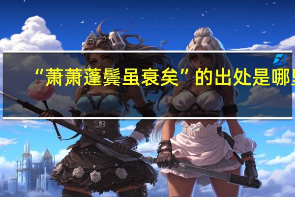 “萧萧蓬鬓虽衰矣”的出处是哪里