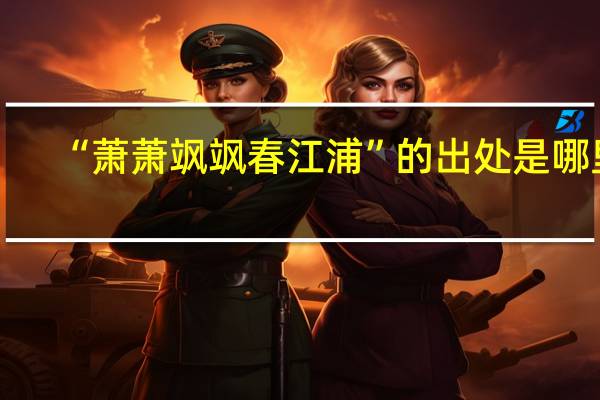 “萧萧飒飒春江浦”的出处是哪里