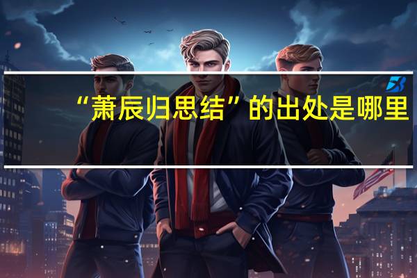 “萧辰归思结”的出处是哪里