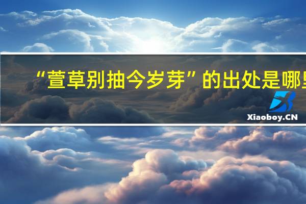 “萱草别抽今岁芽”的出处是哪里