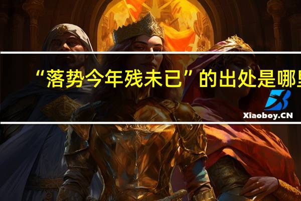 “落势今年残未已”的出处是哪里