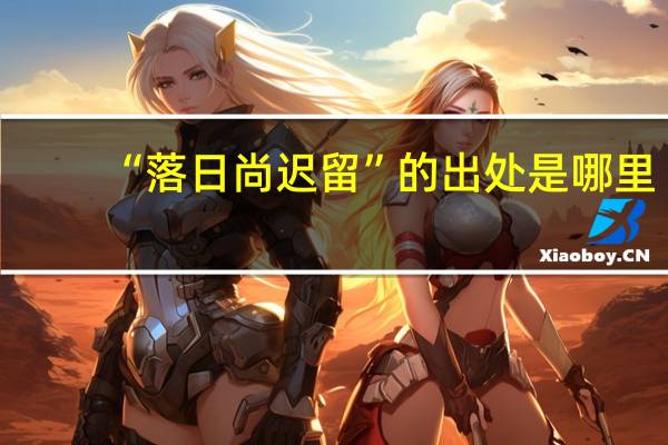 “落日尚迟留”的出处是哪里