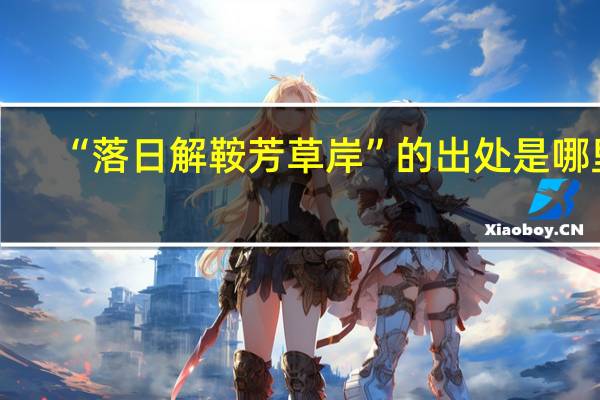 “落日解鞍芳草岸”的出处是哪里