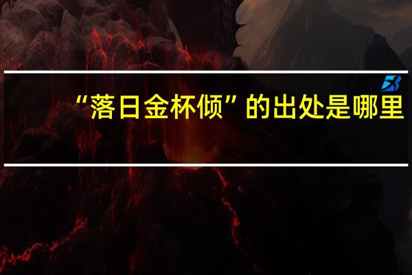 “落日金杯倾”的出处是哪里