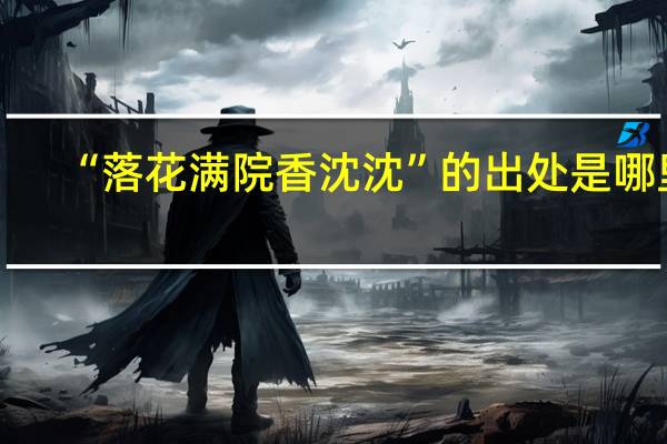 “落花满院香沈沈”的出处是哪里