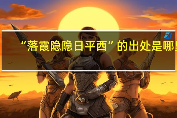 “落霞隐隐日平西”的出处是哪里