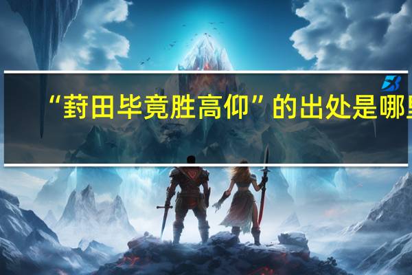 “葑田毕竟胜高仰”的出处是哪里