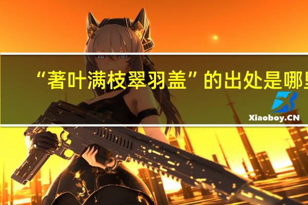 “著叶满枝翠羽盖”的出处是哪里
