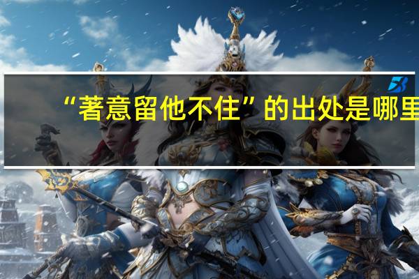 “著意留他不住”的出处是哪里