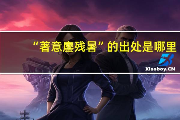 “著意鏖残暑”的出处是哪里