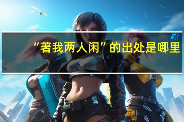 “著我两人闲”的出处是哪里