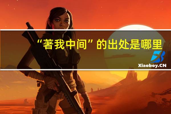 “著我中间”的出处是哪里
