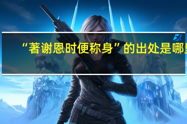 “著谢恩时便称身”的出处是哪里