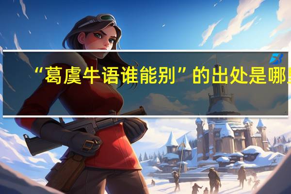 “葛虞牛语谁能别”的出处是哪里