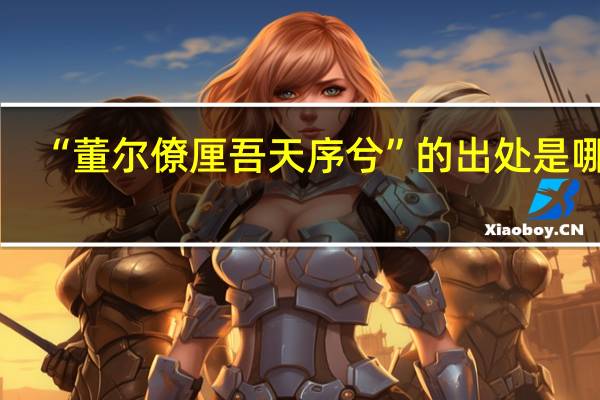 “董尔僚厘吾天序兮”的出处是哪里