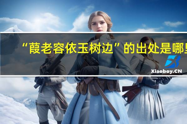 “葭老容依玉树边”的出处是哪里