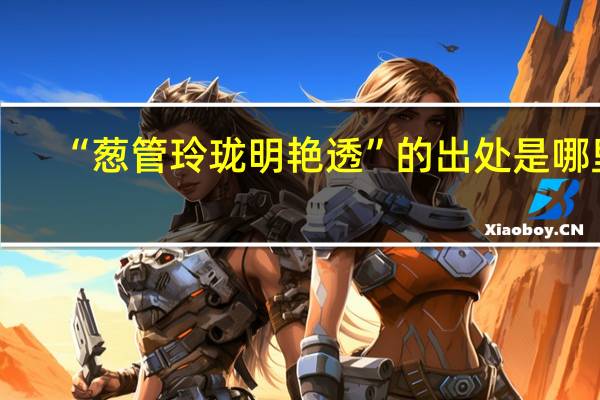 “葱管玲珑明艳透”的出处是哪里