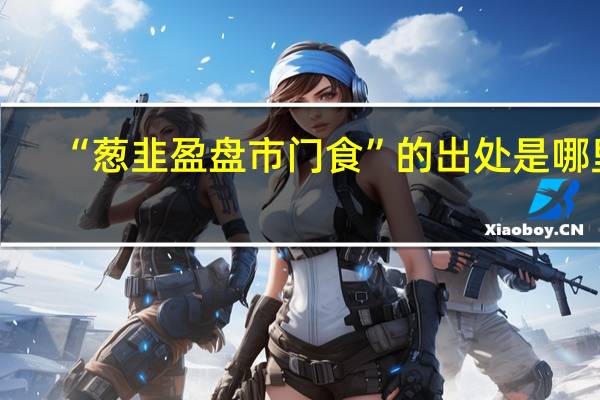 “葱韭盈盘市门食”的出处是哪里