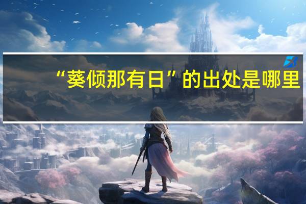 “葵倾那有日”的出处是哪里