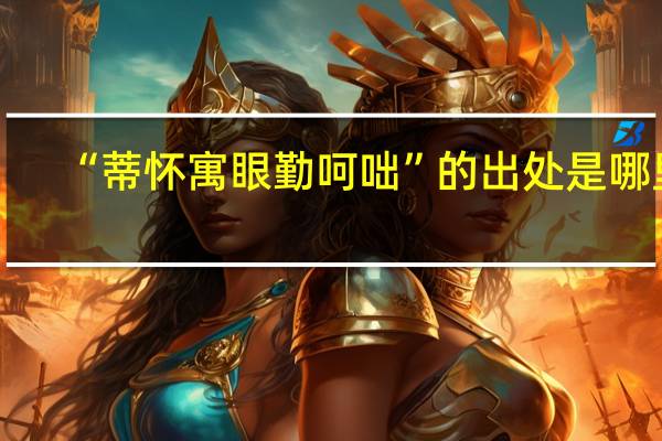 “蒂怀寓眼勤呵咄”的出处是哪里