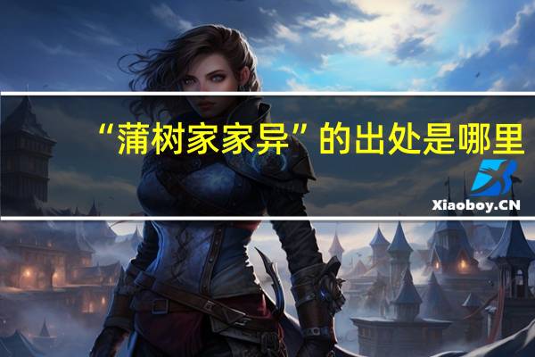 “蒲树家家异”的出处是哪里